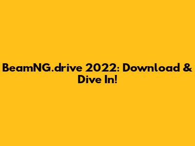 BeamNG.drive 2022: Download & Dive In!