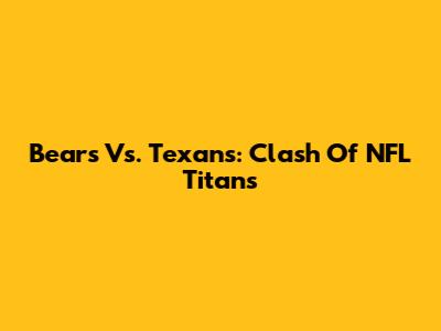 Bears Vs. Texans: Clash Of NFL Titans