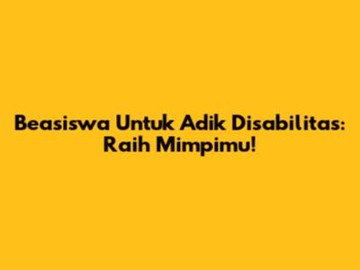 Beasiswa Untuk Adik Disabilitas: Raih Mimpimu!