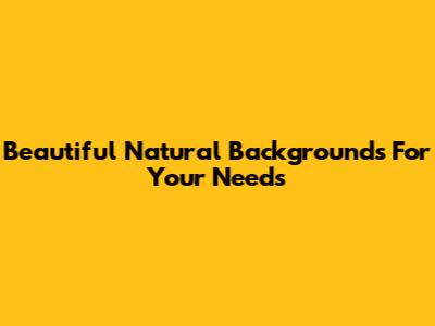 Beautiful Natural Backgrounds For Your Needs