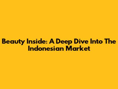 Beauty Inside: A Deep Dive Into The Indonesian Market