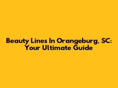 Beauty Lines In Orangeburg, SC: Your Ultimate Guide