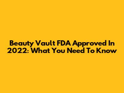 Beauty Vault FDA Approved In 2022: What You Need To Know