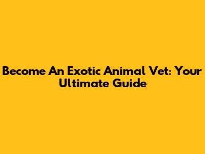 Become An Exotic Animal Vet: Your Ultimate Guide