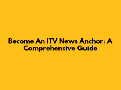 Become An ITV News Anchor: A Comprehensive Guide