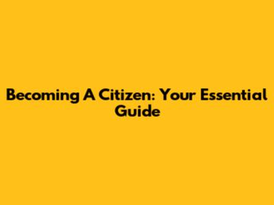 Becoming A Citizen: Your Essential Guide