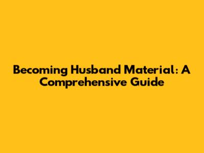 Becoming Husband Material: A Comprehensive Guide