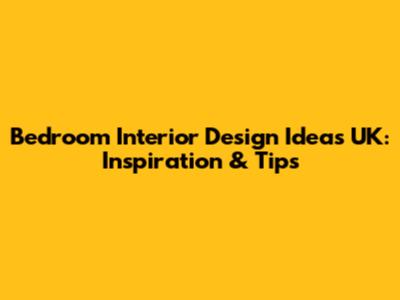 Bedroom Interior Design Ideas UK: Inspiration & Tips