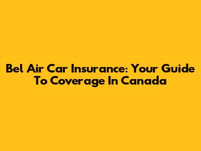 Bel Air Car Insurance: Your Guide To Coverage In Canada