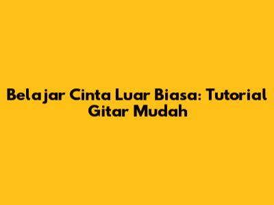 Belajar "Cinta Luar Biasa": Tutorial Gitar Mudah