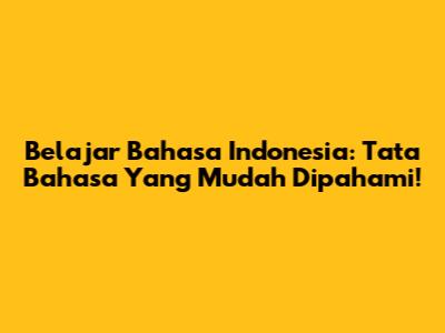 Belajar Bahasa Indonesia: Tata Bahasa Yang Mudah Dipahami!