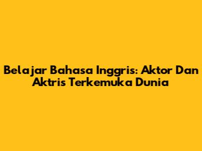 Belajar Bahasa Inggris: Aktor Dan Aktris Terkemuka Dunia