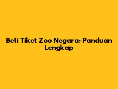 Beli Tiket Zoo Negara: Panduan Lengkap