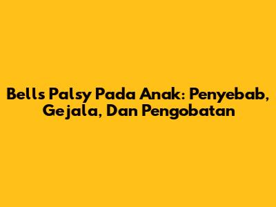 Bell's Palsy Pada Anak: Penyebab, Gejala, Dan Pengobatan