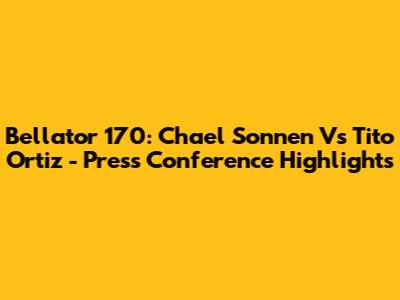 Bellator 170: Chael Sonnen Vs Tito Ortiz - Press Conference Highlights