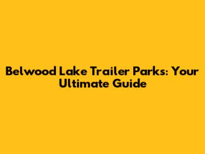 Belwood Lake Trailer Parks: Your Ultimate Guide