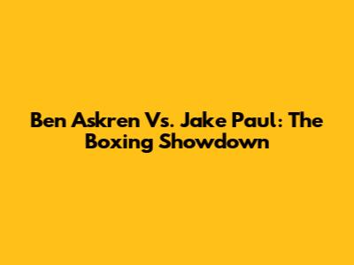 Ben Askren Vs. Jake Paul: The Boxing Showdown