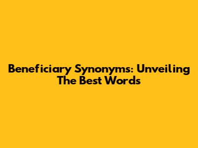 Beneficiary Synonyms: Unveiling The Best Words