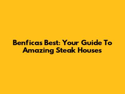 Benfica's Best: Your Guide To Amazing Steak Houses