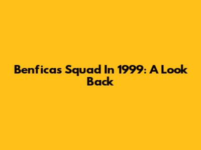 Benfica's Squad In 1999: A Look Back