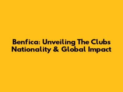 Benfica: Unveiling The Club's Nationality & Global Impact