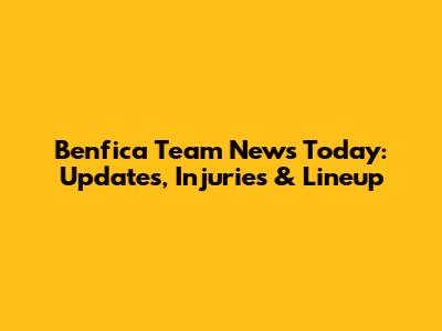 Benfica Team News Today: Updates, Injuries & Lineup