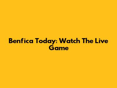 Benfica Today: Watch The Live Game