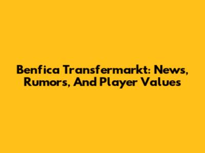 Benfica Transfermarkt: News, Rumors, And Player Values