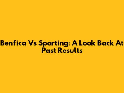Benfica Vs Sporting: A Look Back At Past Results