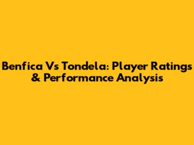 Benfica Vs Tondela: Player Ratings & Performance Analysis
