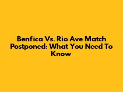 Benfica Vs. Rio Ave Match Postponed: What You Need To Know