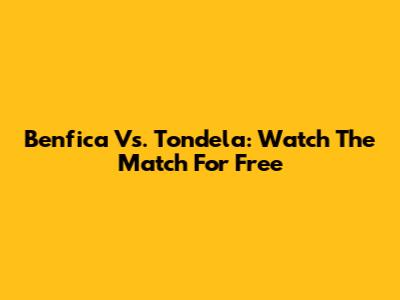 Benfica Vs. Tondela: Watch The Match For Free