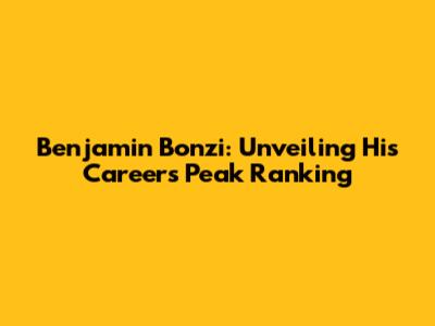 Benjamin Bonzi: Unveiling His Career's Peak Ranking