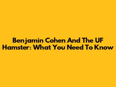 Benjamin Cohen And The UF Hamster: What You Need To Know