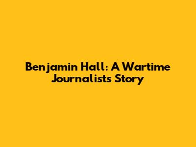 Benjamin Hall: A Wartime Journalist's Story