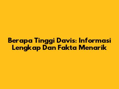 Berapa Tinggi Davis: Informasi Lengkap Dan Fakta Menarik