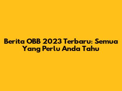 Berita OBB 2023 Terbaru: Semua Yang Perlu Anda Tahu