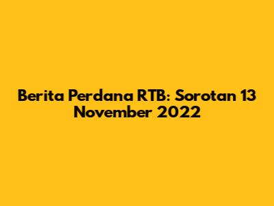 Berita Perdana RTB: Sorotan 13 November 2022