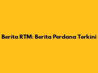 Berita RTM: Berita Perdana Terkini