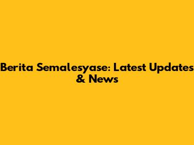 Berita Semalesyase: Latest Updates & News