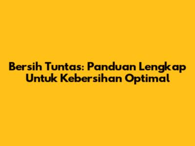 Bersih Tuntas: Panduan Lengkap Untuk Kebersihan Optimal