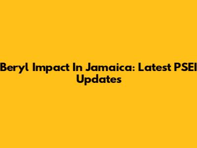 Beryl Impact In Jamaica: Latest PSEI Updates