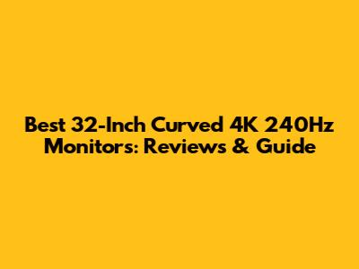 Best 32-Inch Curved 4K 240Hz Monitors: Reviews & Guide