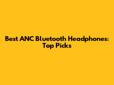 Best ANC Bluetooth Headphones: Top Picks