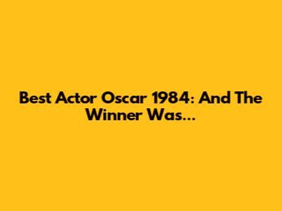 Best Actor Oscar 1984: And The Winner Was...