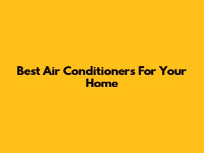 Best Air Conditioners For Your Home