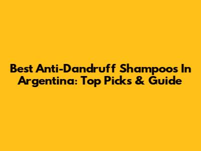 Best Anti-Dandruff Shampoos In Argentina: Top Picks & Guide