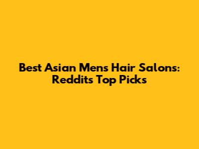 Best Asian Men's Hair Salons: Reddit's Top Picks