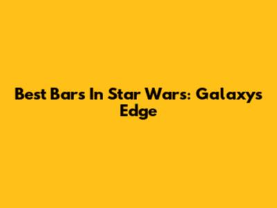 Best Bars In Star Wars: Galaxy's Edge