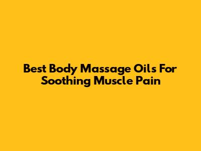 Best Body Massage Oils For Soothing Muscle Pain